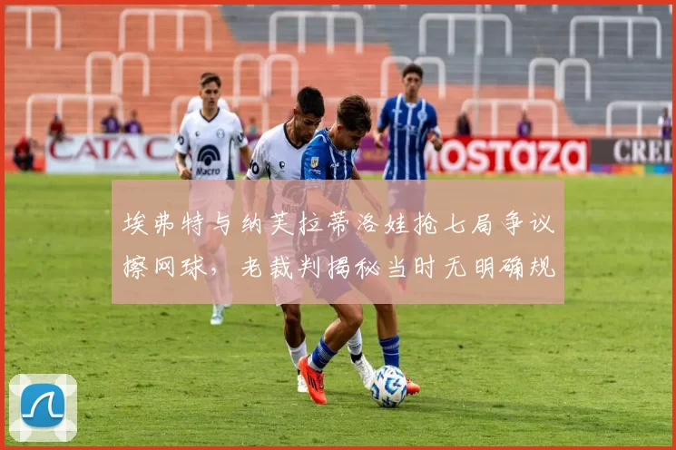 埃弗特与纳芙拉蒂洛娃抢七局争议擦网球,老裁判揭秘当时无明确规则可依