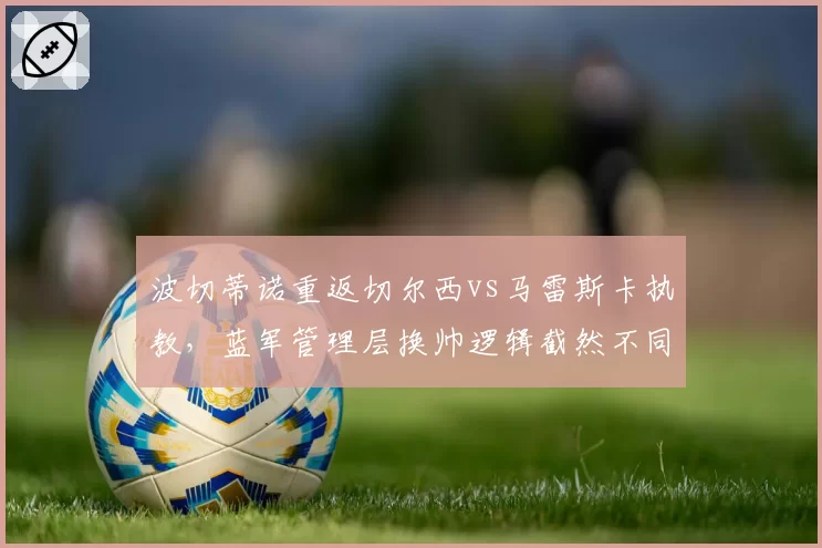 波切蒂诺重返切尔西vs马雷斯卡执教,蓝军管理层换帅逻辑截然不同