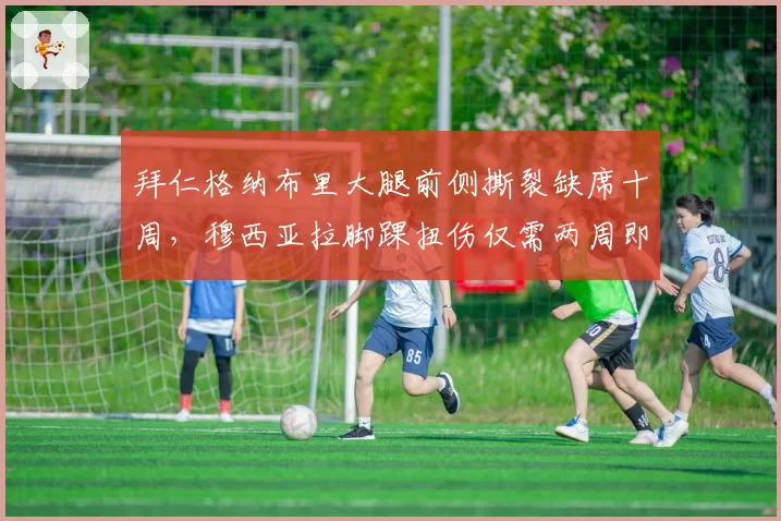 拜仁格纳布里大腿前侧撕裂缺席十周,穆西亚拉脚踝扭伤仅需两周即可回归__br_