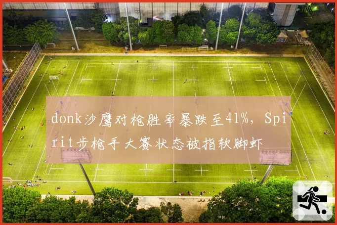 donk沙鹰对枪胜率暴跌至41%,Spirit步枪手大赛状态被指软脚虾