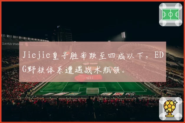 Jiejie皇子胜率跌至四成以下,EDG野核体系遭遇战术瓶颈。