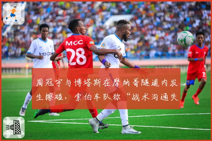 周冠宇与博塔斯在摩纳哥隧道内发生擦碰,索伯车队称“战术沟通失误”