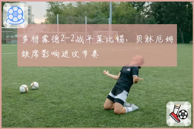 多特蒙德2-2战平莱比锡,贝林厄姆缺席影响进攻节奏