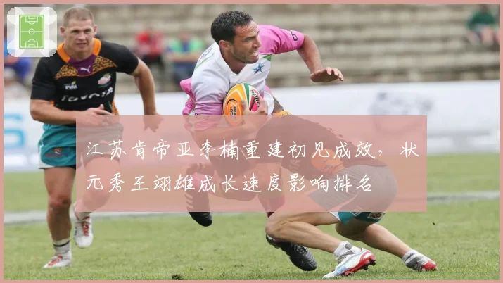 江苏肯帝亚李楠重建初见成效,状元秀王翊雄成长速度影响排名