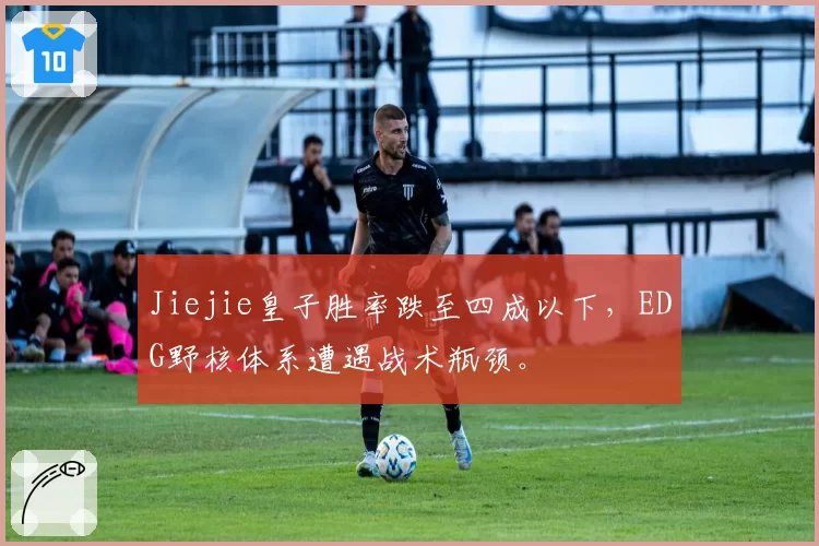 Jiejie皇子胜率跌至四成以下,EDG野核体系遭遇战术瓶颈。