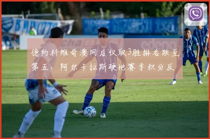 德约科维奇澳网后仅取3胜排名跌至第五,阿尔卡拉斯硬地赛季积分反超