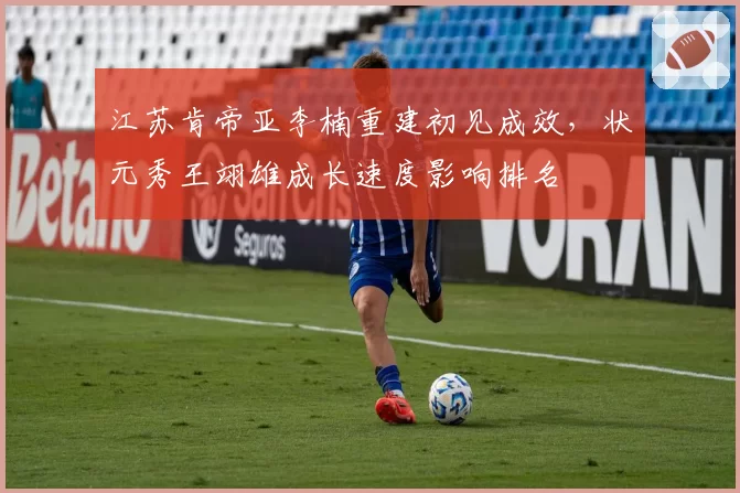 江苏肯帝亚李楠重建初见成效,状元秀王翊雄成长速度影响排名